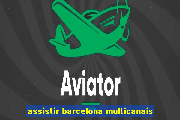 assistir barcelona multicanais